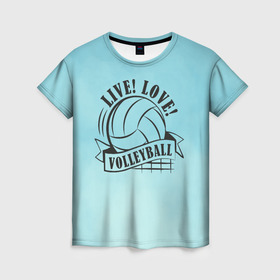 Женская футболка 3D с принтом LIVE! LOVE! VOLLEYBALL! в Тюмени, 100% полиэфир ( синтетическое хлопкоподобное полотно) | прямой крой, круглый вырез горловины, длина до линии бедер | beach | live | love | voleybal | volleyball | волебол | волейбол | волейболист | волейболистка | воллейбол | пляжный | я люблю