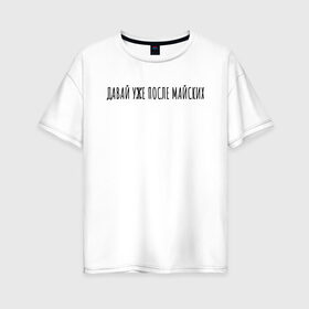 Женская футболка хлопок Oversize с принтом Давай уже после майских в Тюмени, 100% хлопок | свободный крой, круглый ворот, спущенный рукав, длина до линии бедер
 | rd5mindsgn | надпись | простые | текст | цитата