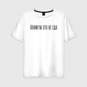 Женская футболка хлопок Oversize с принтом Конфеты это не еда в Тюмени, 100% хлопок | свободный крой, круглый ворот, спущенный рукав, длина до линии бедер
 | rd5mindsgn | надпись | простые | текст | цитата