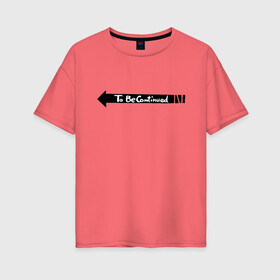 Женская футболка хлопок Oversize с принтом to be continued мем в Тюмени, 100% хлопок | свободный крой, круглый ворот, спущенный рукав, длина до линии бедер
 | английский язык | мем | надпись | стрелочка
