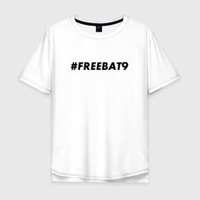 Мужская футболка хлопок Oversize с принтом #FREEBAT9 в Тюмени, 100% хлопок | свободный крой, круглый ворот, “спинка” длиннее передней части | bat9 | evelone | evelone192 | free | freebat9 | freeevelone | twitch | твитч | твич | фрибат9 | эвелон