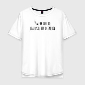 Мужская футболка хлопок Oversize с принтом У меня 2 процента осталось в Тюмени, 100% хлопок | свободный крой, круглый ворот, “спинка” длиннее передней части | rd5mindsgn | надпись | простые | текст | цитата