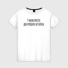 Женская футболка хлопок с принтом У меня 2 процента осталось в Тюмени, 100% хлопок | прямой крой, круглый вырез горловины, длина до линии бедер, слегка спущенное плечо | rd5mindsgn | надпись | простые | текст | цитата