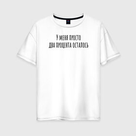 Женская футболка хлопок Oversize с принтом У меня 2 процента осталось в Тюмени, 100% хлопок | свободный крой, круглый ворот, спущенный рукав, длина до линии бедер
 | rd5mindsgn | надпись | простые | текст | цитата
