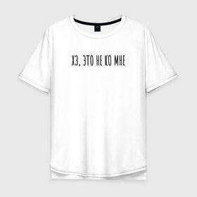 Мужская футболка хлопок Oversize с принтом Хз, это не ко мне в Тюмени, 100% хлопок | свободный крой, круглый ворот, “спинка” длиннее передней части | rd5mindsgn | надпись | простые | текст | цитата