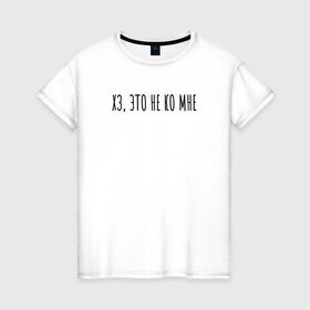 Женская футболка хлопок с принтом Хз, это не ко мне в Тюмени, 100% хлопок | прямой крой, круглый вырез горловины, длина до линии бедер, слегка спущенное плечо | rd5mindsgn | надпись | простые | текст | цитата