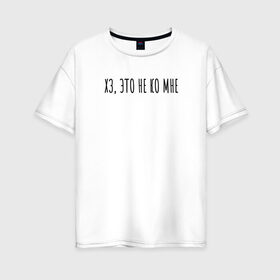 Женская футболка хлопок Oversize с принтом Хз, это не ко мне в Тюмени, 100% хлопок | свободный крой, круглый ворот, спущенный рукав, длина до линии бедер
 | rd5mindsgn | надпись | простые | текст | цитата