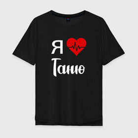 Мужская футболка хлопок Oversize с принтом Я люблю Таню в Тюмени, 100% хлопок | свободный крой, круглый ворот, “спинка” длиннее передней части | Тематика изображения на принте: 