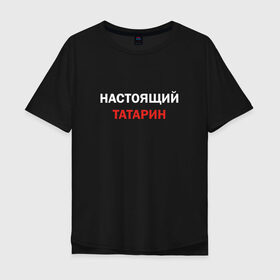 Мужская футболка хлопок Oversize с принтом Настоящий татарин в Тюмени, 100% хлопок | свободный крой, круглый ворот, “спинка” длиннее передней части | 