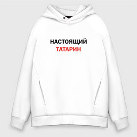 Мужское худи Oversize хлопок с принтом Настоящий татарин в Тюмени, френч-терри — 70% хлопок, 30% полиэстер. Мягкий теплый начес внутри —100% хлопок | боковые карманы, эластичные манжеты и нижняя кромка, капюшон на магнитной кнопке | для татарина | казань | настоящий татарин | осторожно татарин | подарок татарину | татарин | татарстан