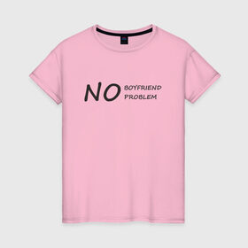 Женская футболка хлопок с принтом No boyfriend no problem в Тюмени, 100% хлопок | прямой крой, круглый вырез горловины, длина до линии бедер, слегка спущенное плечо | 