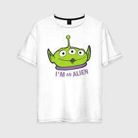 Женская футболка хлопок Oversize с принтом Im an alien в Тюмени, 100% хлопок | свободный крой, круглый ворот, спущенный рукав, длина до линии бедер
 | aliens | disney | pixar | toy story | vdkimel | дисней | инопланетяне | история игрушек | пиксар