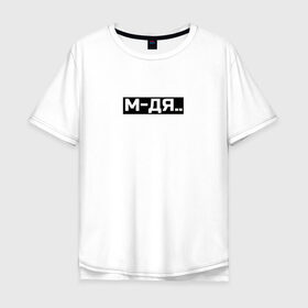 Мужская футболка хлопок Oversize с принтом М-ДЯ в Тюмени, 100% хлопок | свободный крой, круглый ворот, “спинка” длиннее передней части | белый | одно слово | слова | состояние души | состояние жизни | текст | чёрный