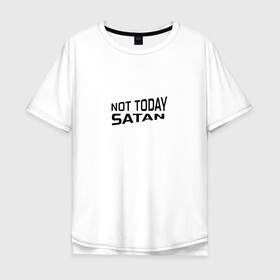 Мужская футболка хлопок Oversize с принтом Not today Satan в Тюмени, 100% хлопок | свободный крой, круглый ворот, “спинка” длиннее передней части | Тематика изображения на принте: not today satan | дьявол | надпись на английском | не сегодня сатана | нечисть | прикол | прикольная надпись | сатана