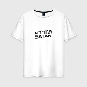 Женская футболка хлопок Oversize с принтом Not today Satan в Тюмени, 100% хлопок | свободный крой, круглый ворот, спущенный рукав, длина до линии бедер
 | not today satan | дьявол | надпись на английском | не сегодня сатана | нечисть | прикол | прикольная надпись | сатана