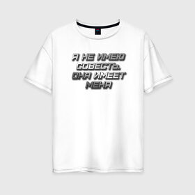 Женская футболка хлопок Oversize с принтом СОВЕСТЬ в Тюмени, 100% хлопок | свободный крой, круглый ворот, спущенный рукав, длина до линии бедер
 | металлик | надпись | остроумное | смешно | совесть
