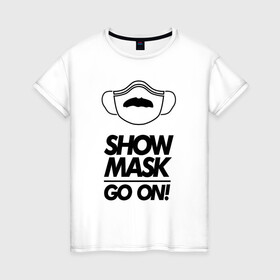 Женская футболка хлопок с принтом Show mask go on в Тюмени, 100% хлопок | прямой крой, круглый вырез горловины, длина до линии бедер, слегка спущенное плечо | freddy | mask | medic | mercury | queen | медицинская маска | усы