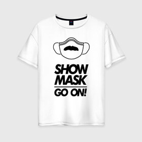 Женская футболка хлопок Oversize с принтом Show mask go on в Тюмени, 100% хлопок | свободный крой, круглый ворот, спущенный рукав, длина до линии бедер
 | freddy | mask | medic | mercury | queen | медицинская маска | усы
