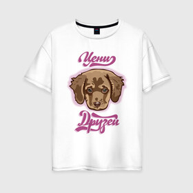 Женская футболка хлопок Oversize с принтом Цени друзей в Тюмени, 100% хлопок | свободный крой, круглый ворот, спущенный рукав, длина до линии бедер
 | для девочек | дружба | надпись | собака | щенок