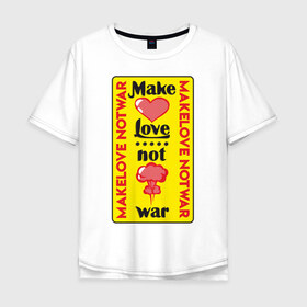 Мужская футболка хлопок Oversize с принтом Make love, not war в Тюмени, 100% хлопок | свободный крой, круглый ворот, “спинка” длиннее передней части | make love not war | война | занимайтесь любовью а не войной | любовь | прикольная надпись