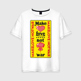 Женская футболка хлопок Oversize с принтом Make love, not war в Тюмени, 100% хлопок | свободный крой, круглый ворот, спущенный рукав, длина до линии бедер
 | make love not war | война | занимайтесь любовью а не войной | любовь | прикольная надпись