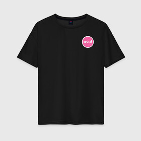 Женская футболка хлопок Oversize с принтом Osu! в Тюмени, 100% хлопок | свободный крой, круглый ворот, спущенный рукав, длина до линии бедер
 | osu