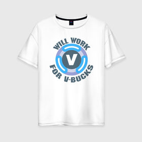 Женская футболка хлопок Oversize с принтом Will Work For V-Bucks в Тюмени, 100% хлопок | свободный крой, круглый ворот, спущенный рукав, длина до линии бедер
 | fortnite | v bucks | vbucks | в бакс | вбакс | фортнайт