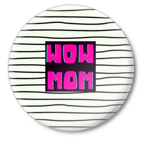 Значок с принтом WOW MOM (вау мама) в Тюмени,  металл | круглая форма, металлическая застежка в виде булавки | белый | вау | мама | полоска | прикол | розовый | цитата | черный