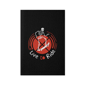 Обложка для паспорта матовая кожа с принтом Live to Ride в Тюмени, натуральная матовая кожа | размер 19,3 х 13,7 см; прозрачные пластиковые крепления | art | inscription | skate | skateboard | skeleton | арт | надпись | скейт | скейтборд | скелет