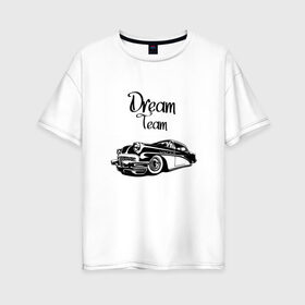 Женская футболка хлопок Oversize с принтом Dream Team в Тюмени, 100% хлопок | свободный крой, круглый ворот, спущенный рукав, длина до линии бедер
 | american cars | car | dream | muscle car | team | авто | автомобиль | надпись | тюнинг