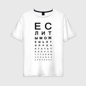 Женская футболка хлопок Oversize с принтом Хорошее зрение в Тюмени, 100% хлопок | свободный крой, круглый ворот, спущенный рукав, длина до линии бедер
 | eyes | funny | joke | meme | text | алфавит | буквы | забавно | зрение | маленький | мелкий | можешь прочитать | окулист | прикол | проверка зрения | таблица | таблица сивцева | текст | хорошее зрение | чтение