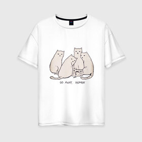 Женская футболка хлопок Oversize с принтом Уходи человек кошки в Тюмени, 100% хлопок | свободный крой, круглый ворот, спущенный рукав, длина до линии бедер
 | 2020 | 2021 | cat | армия | кавай | кавайные | киска | киски | кот | котенок | котики | коты | коты мемы | котята | кошечка | кошка | кошки и коты | мем | мемы | новый год | с котами | с котиками | с кошками