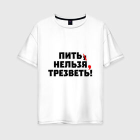 Женская футболка хлопок Oversize с принтом Пить нельзя, трезветь! в Тюмени, 100% хлопок | свободный крой, круглый ворот, спущенный рукав, длина до линии бедер
 | зож | протест | пунктуация | трезвость