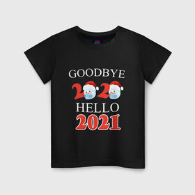 Детская футболка хлопок с принтом Goodbye 2020 hello 2021. в Тюмени, 100% хлопок | круглый вырез горловины, полуприлегающий силуэт, длина до линии бедер | Тематика изображения на принте: 