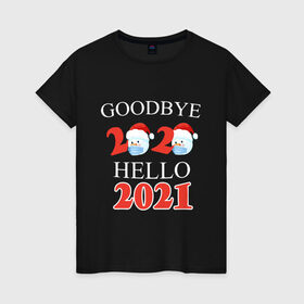 Женская футболка хлопок с принтом Goodbye 2020 hello 2021. в Тюмени, 100% хлопок | прямой крой, круглый вырез горловины, длина до линии бедер, слегка спущенное плечо | Тематика изображения на принте: 