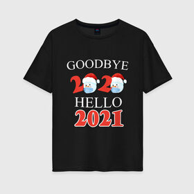 Женская футболка хлопок Oversize с принтом Goodbye 2020 hello 2021. в Тюмени, 100% хлопок | свободный крой, круглый ворот, спущенный рукав, длина до линии бедер
 | 