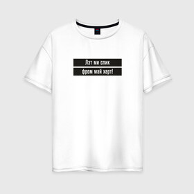 Женская футболка хлопок Oversize с принтом Let me speak from my heart в Тюмени, 100% хлопок | свободный крой, круглый ворот, спущенный рукав, длина до линии бедер
 | 