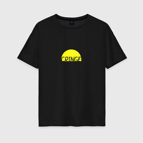 Женская футболка хлопок Oversize с принтом Cringe/кринж в Тюмени, 100% хлопок | свободный крой, круглый ворот, спущенный рукав, длина до линии бедер
 | cringe | кринж | модное слово | молодежь | подростки | прикольная надпись | сленг