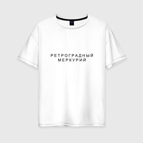 Женская футболка хлопок Oversize с принтом Ретроградный меркурий в Тюмени, 100% хлопок | свободный крой, круглый ворот, спущенный рукав, длина до линии бедер
 | андерграунд | венера | волчок | марс | меркурий | ретроградная | ретроградный | русский андеграунд