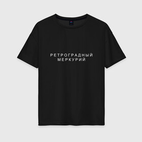 Женская футболка хлопок Oversize с принтом Ретроградный меркурий в Тюмени, 100% хлопок | свободный крой, круглый ворот, спущенный рукав, длина до линии бедер
 | андерграунд | венера | волчок | марс | меркурий | ретроградная | ретроградный | русский андеграунд