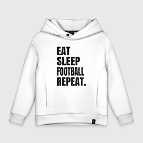 Детское худи Oversize хлопок с принтом EAT SLEEP FOOTBALL REPEAT в Тюмени, френч-терри — 70% хлопок, 30% полиэстер. Мягкий теплый начес внутри —100% хлопок | боковые карманы, эластичные манжеты и нижняя кромка, капюшон на магнитной кнопке | Тематика изображения на принте: eat | football | repeat | sleep | soccer | socer | sport | спорт | футбол