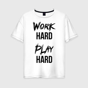 Женская футболка хлопок Oversize с принтом Work hard Play hard в Тюмени, 100% хлопок | свободный крой, круглый ворот, спущенный рукав, длина до линии бедер
 | Тематика изображения на принте: игра | играй | мотивация | отдыхай | работай | тренажерный зал | труд | фитнес