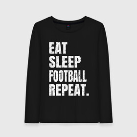 Женский лонгслив хлопок с принтом EAT SLEEP FOOTBALL REPEAT в Тюмени, 100% хлопок |  | arsenal | barcelona | city | eat | football | juventus | liverpool | madrid | manchester | milan | psg | real | repeat | sleep | soccer | socer | sport | united | арсенал | барселона | ливерпуль | мадрид | манчестер | милан | псж | реал | сити | спорт | ф