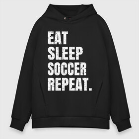 Мужское худи Oversize хлопок с принтом EAT SLEEP SOCCER REPEAT в Тюмени, френч-терри — 70% хлопок, 30% полиэстер. Мягкий теплый начес внутри —100% хлопок | боковые карманы, эластичные манжеты и нижняя кромка, капюшон на магнитной кнопке | 