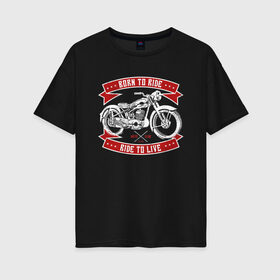 Женская футболка хлопок Oversize с принтом Born to Ride Ride to Live в Тюмени, 100% хлопок | свободный крой, круглый ворот, спущенный рукав, длина до линии бедер
 | born to rive | ride to live | байкер | винтаж | мотоклуб | мотоцикл | чоппер