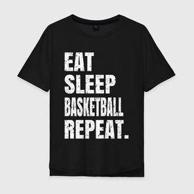 Мужская футболка хлопок Oversize с принтом EAT SLEEP BASKETBALL REPEAT в Тюмени, 100% хлопок | свободный крой, круглый ворот, “спинка” длиннее передней части | Тематика изображения на принте: basketball | bulls.miami | cavaliers | chicago | cleveland | clippers | eat | lakers | los angeles | nba | repeat | sleep | sport | sports | баскетбол | нба | спорт