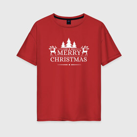 Женская футболка хлопок Oversize с принтом Merry Christmas в Тюмени, 100% хлопок | свободный крой, круглый ворот, спущенный рукав, длина до линии бедер
 | merry christmas | новогодняя елка | новый год | рождественские олени | с новым годом | счастливого нового года | счастливого рождества