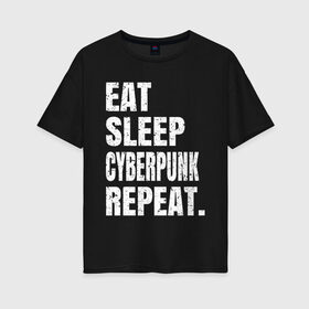 Женская футболка хлопок Oversize с принтом EAT SLEEP CYBERPUNK REPEAT. в Тюмени, 100% хлопок | свободный крой, круглый ворот, спущенный рукав, длина до линии бедер
 | 2077 | cyberpunk | cyberpunk 2077 | eat sleep cyberpunk repeat | eat sleep repeat | game | игры | киану ривз | киберпанк | самурай