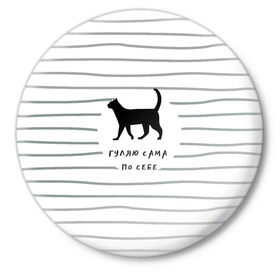 Значок с принтом Гуляю сама по себе в Тюмени,  металл | круглая форма, металлическая застежка в виде булавки | гулять | дерзкая надпись | дикая кошка | кошка | пафосная надпись | полоска | серый | черный | черный кот