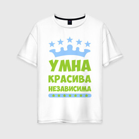 Женская футболка хлопок Oversize с принтом Умна красива независима в Тюмени, 100% хлопок | свободный крой, круглый ворот, спущенный рукав, длина до линии бедер
 | 